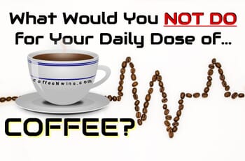 What Would You NOT DO for Your Daily Dose of Coffee?